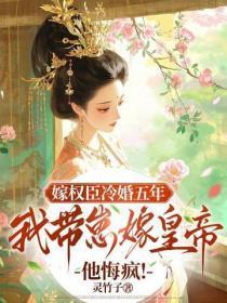 嫁权臣冷婚五年,我带崽嫁皇帝他悔疯!