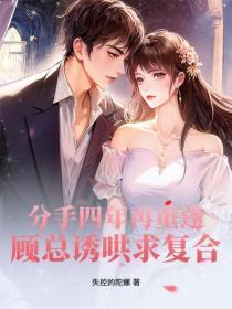分手四年再重逢,顾总诱哄求复合